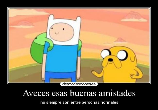 Aveces esas buenas amistades - no siempre son entre personas normales