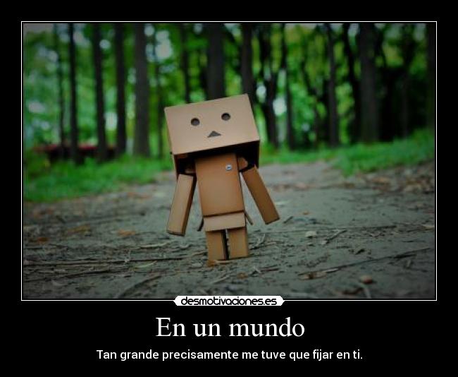 En un mundo - Tan grande precisamente me tuve que fijar en ti.