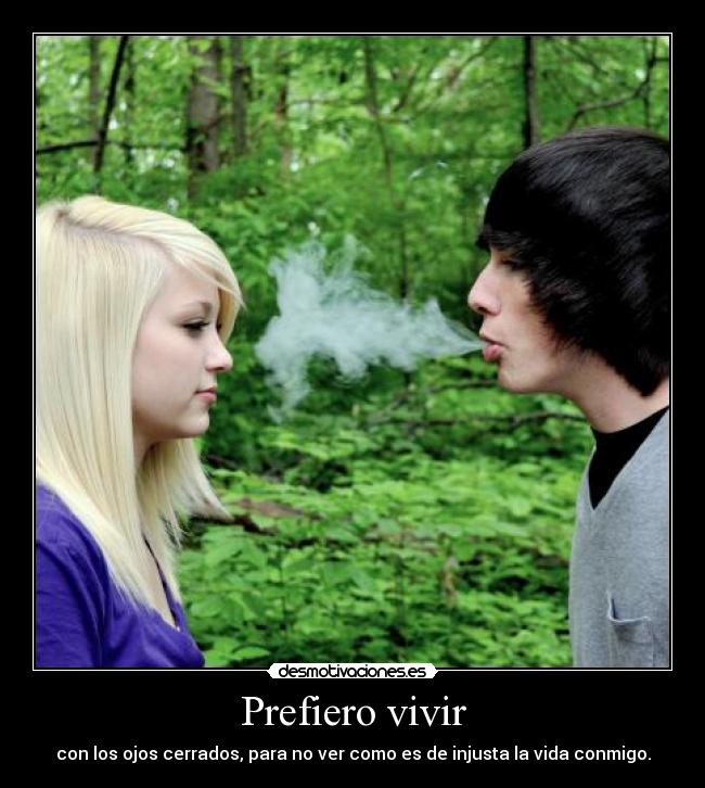Prefiero vivir - con los ojos cerrados, para no ver como es de injusta la vida conmigo.