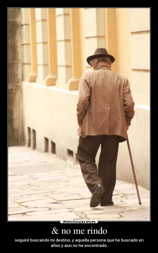 & no me rindo - seguiré buscando mi destino, y aquella persona que he buscado en
años y aun no he encontrado.