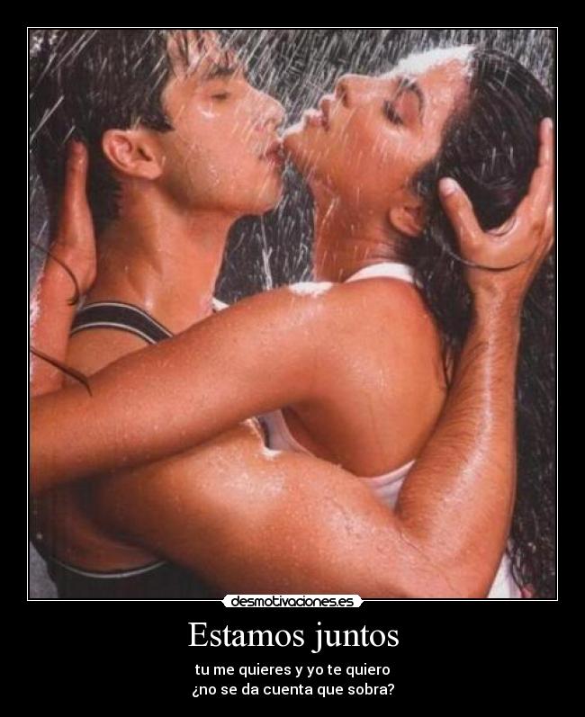 Estamos juntos - tu me quieres y yo te quiero
¿no se da cuenta que sobra?