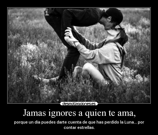 Jamas ignores a quien te ama, -