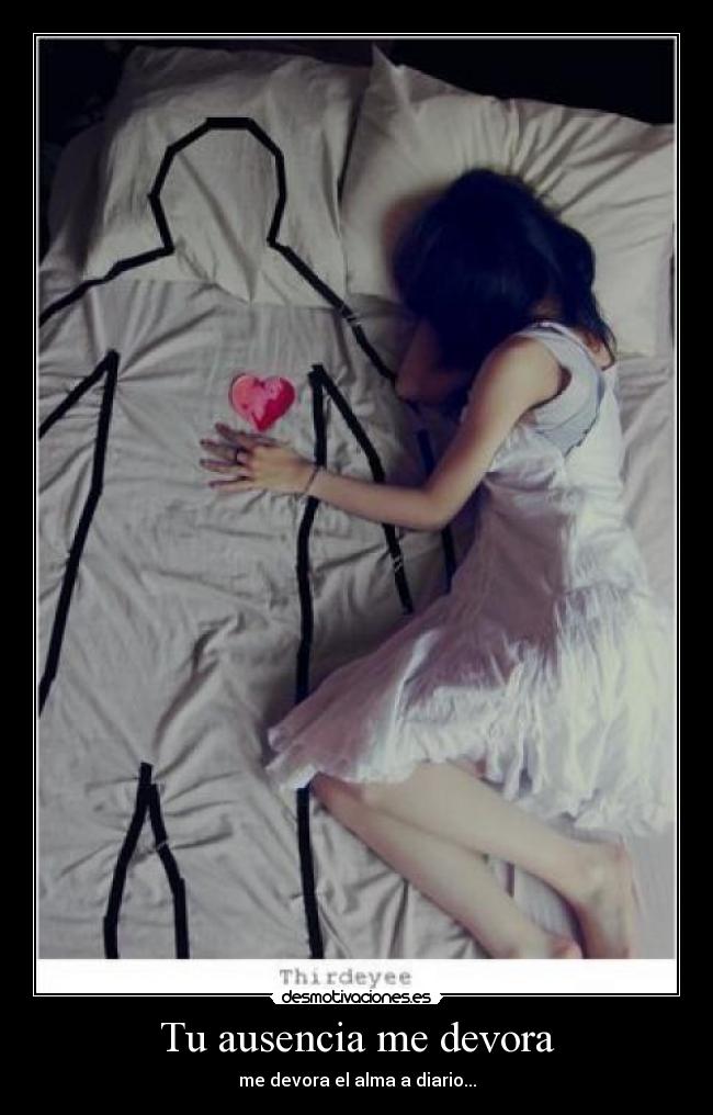Tu ausencia me devora - me devora el alma a diario...