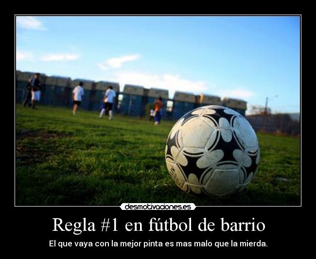 Regla #1 en fútbol de barrio - El que vaya con la mejor pinta es mas malo que la mierda.