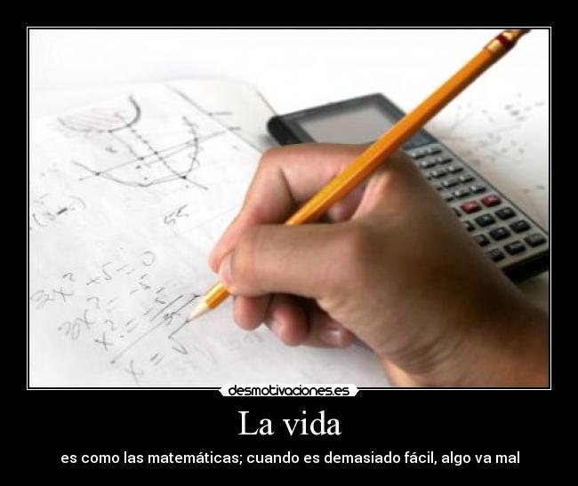 La vida - es como las matemáticas; cuando es demasiado fácil, algo va mal