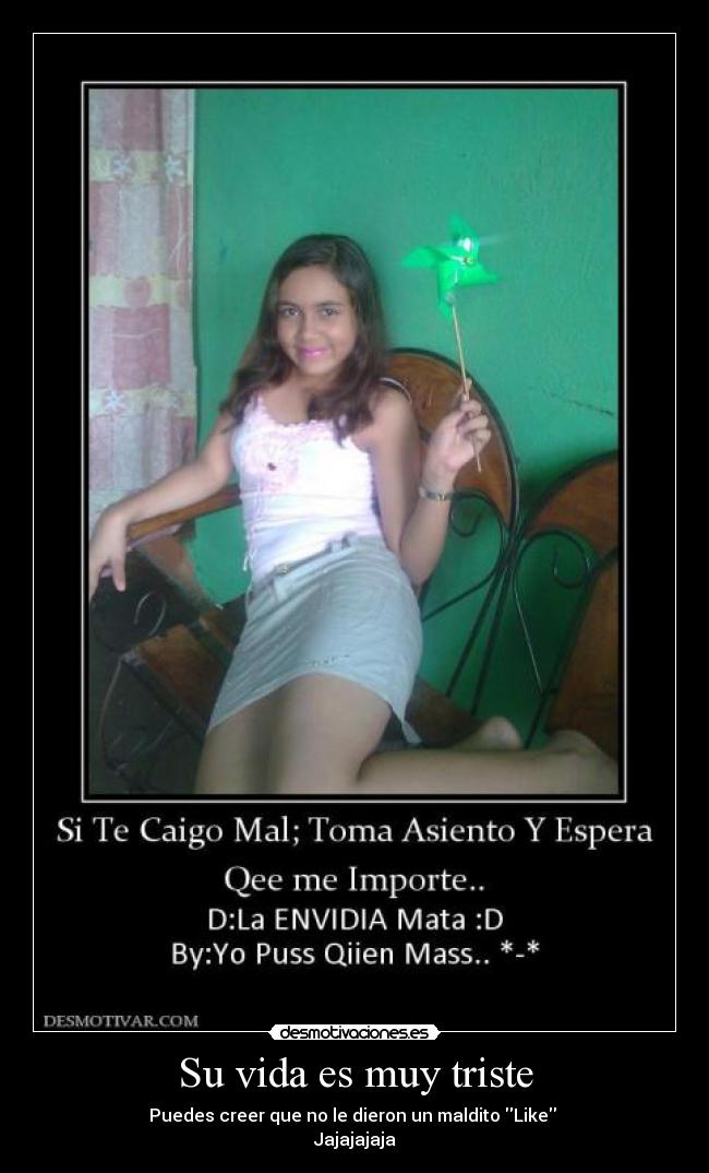 Su vida es muy triste - Puedes creer que no le dieron un maldito Like
Jajajajaja