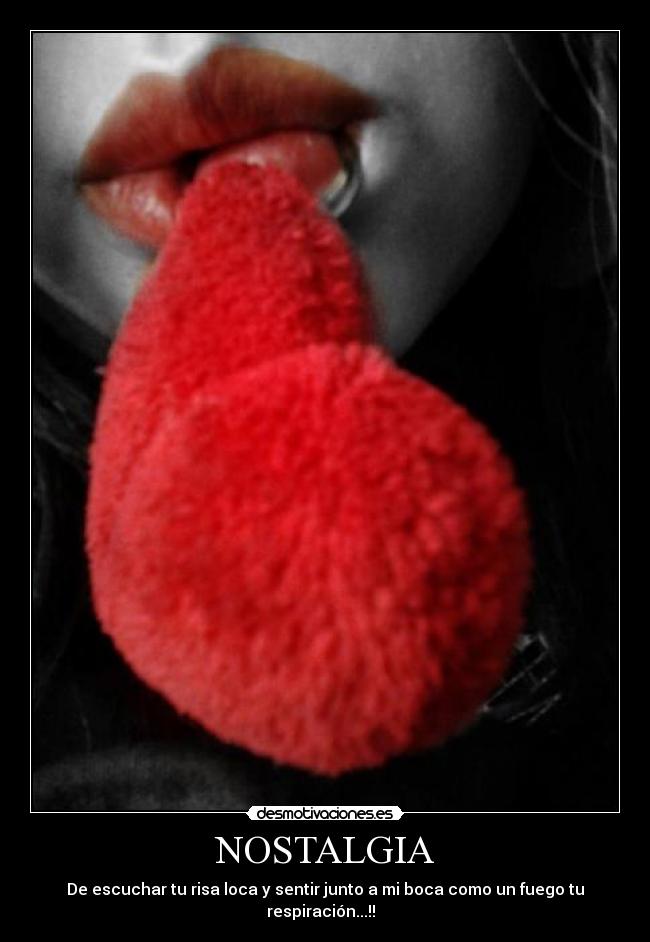 NOSTALGIA - De escuchar tu risa loca y sentir junto a mi boca como un fuego tu respiración...!! ♥♪
