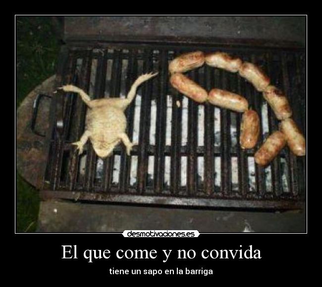 El que come y no convida - tiene un sapo en la barriga