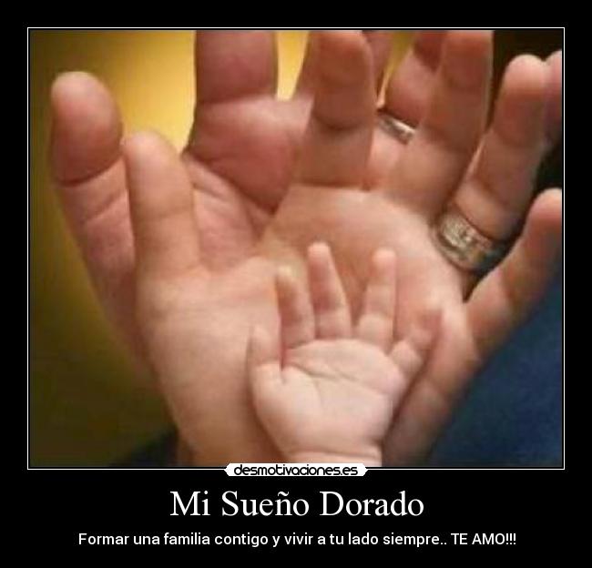 Mi Sueño Dorado - Formar una familia contigo y vivir a tu lado siempre.. TE AMO!!!