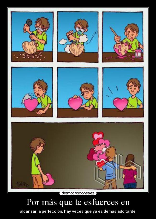 Por más que te esfuerces en - alcanzar la perfección, hay veces que ya es demasiado tarde.