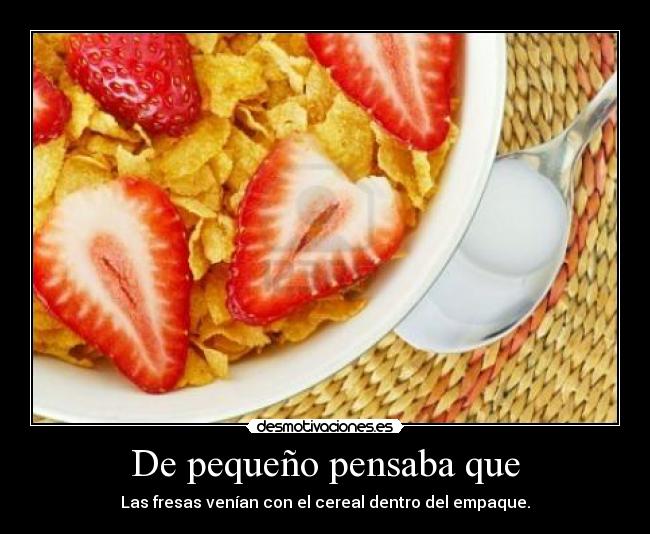 De pequeño pensaba que - Las fresas venían con el cereal dentro del empaque.