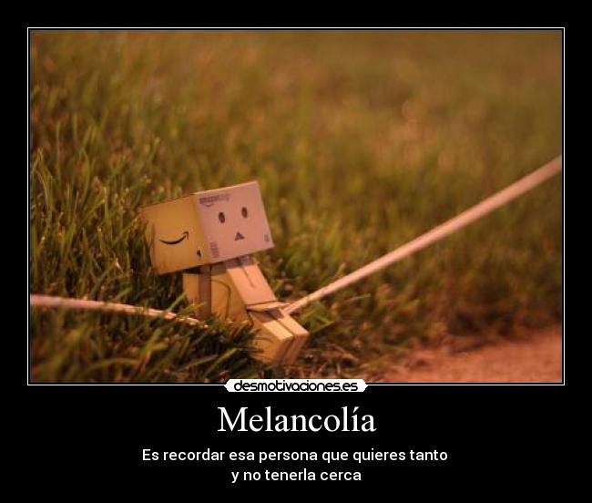 Melancolía - Es recordar esa persona que quieres tanto
y no tenerla cerca