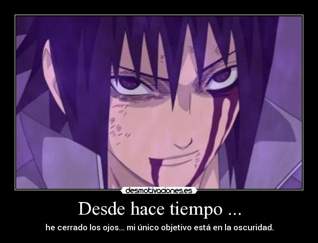 Desde hace tiempo ... - he cerrado los ojos... mi único objetivo está en la oscuridad.