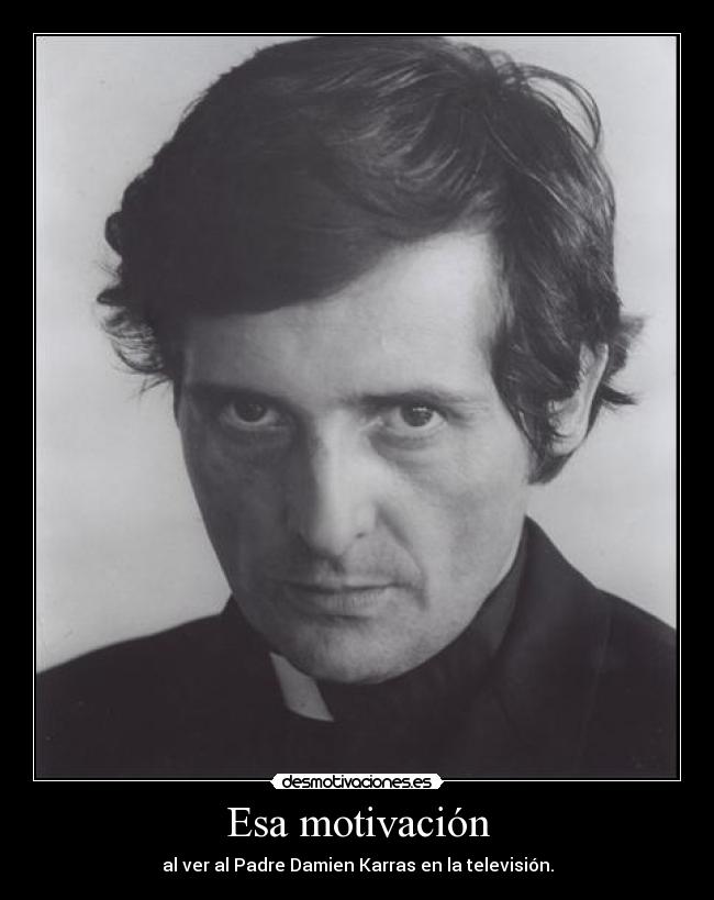 Esa motivación - al ver al Padre Damien Karras en la televisión.