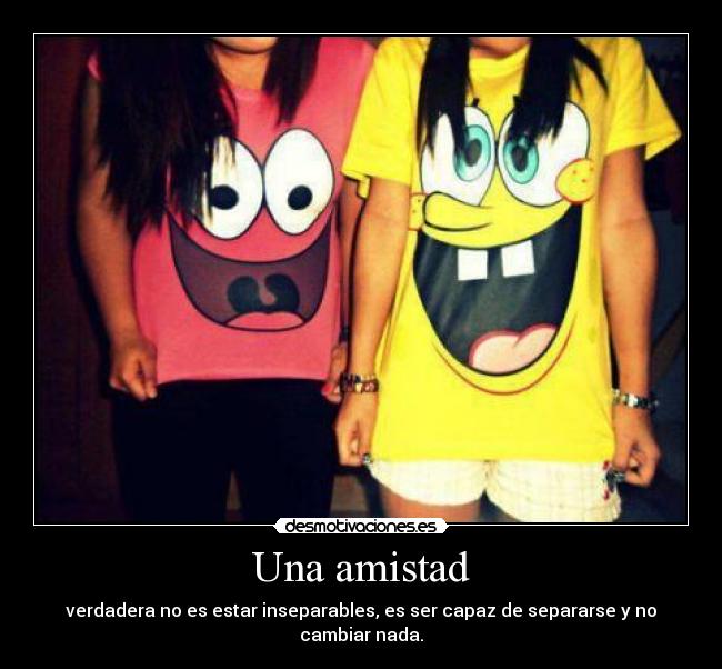 Una amistad - verdadera no es estar inseparables, es ser capaz de separarse y no cambiar nada.