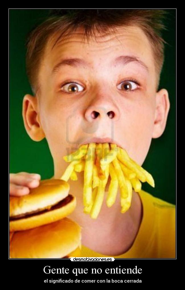 Gente que no entiende - el significado de comer con la boca cerrada