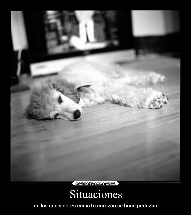 Situaciones - en las que sientes cómo tu corazón se hace pedazos.