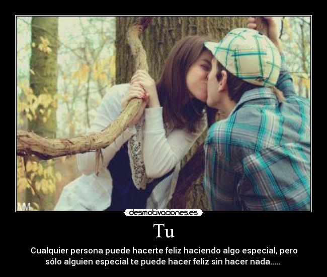 Tu - Cualquier persona puede hacerte feliz haciendo algo especial, pero
sólo alguien especial te puede hacer feliz sin hacer nada..... ♥