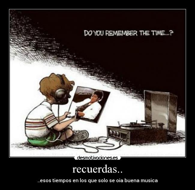 recuerdas.. - ..esos tiempos en los que solo se oia buena musica