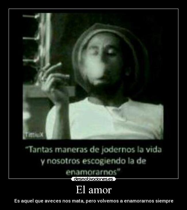 El amor - Es aquel que aveces nos mata, pero volvemos a enamorarnos siempre