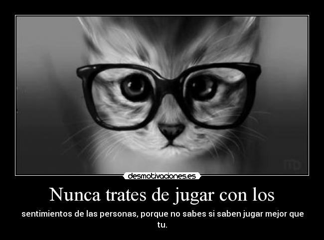 Nunca trates de jugar con los - sentimientos de las personas, porque no sabes si saben jugar mejor que tu.