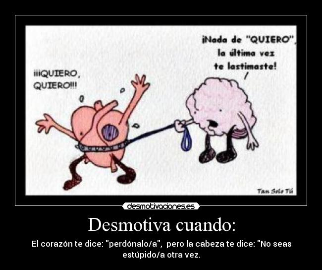 Desmotiva cuando: - El corazón te dice: perdónalo/a, pero la cabeza te dice: No seas estúpido/a otra vez.