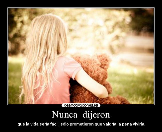 Nunca dijeron - que la vida sería fácil, sólo prometieron que valdría la pena vivirla.