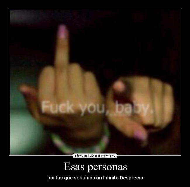 Esas personas - por las que sentimos un Infinito Desprecio