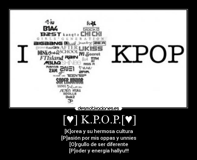 [♥] K.P.O.P.[♥] - [K]orea y su hermosa cultura
[P]asión por mis oppas y unnies
[O]rgullo de ser diferente
[P]oder y energía hallyu!!!