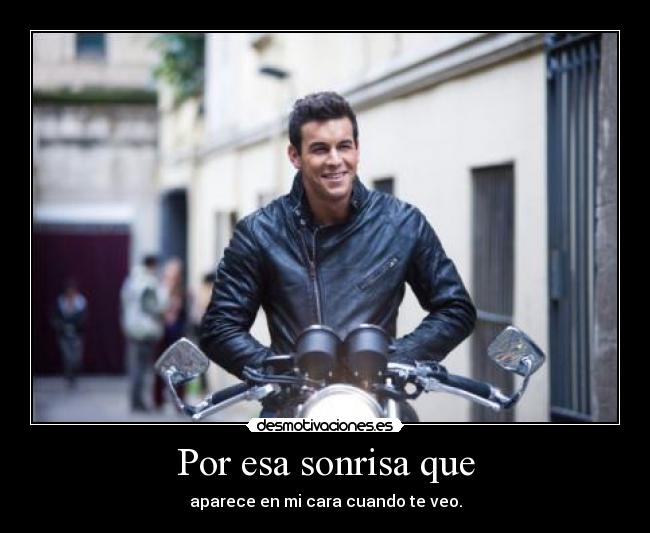 Por esa sonrisa que - aparece en mi cara cuando te veo.