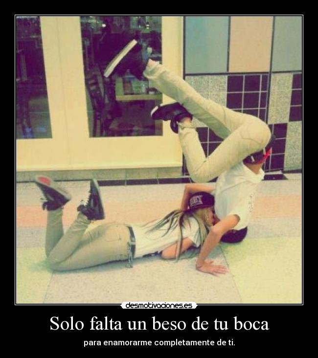 Solo falta un beso de tu boca - para enamorarme completamente de ti.
