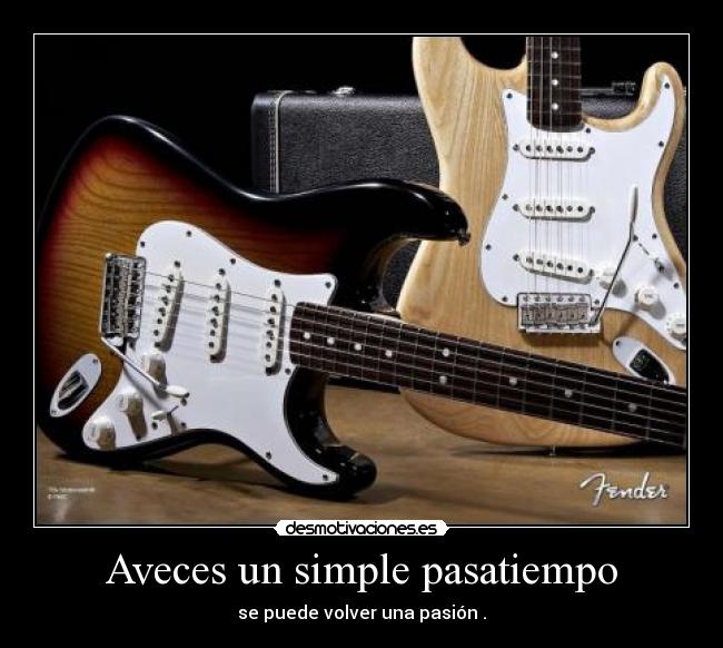 Aveces un simple pasatiempo - se puede volver una pasión .