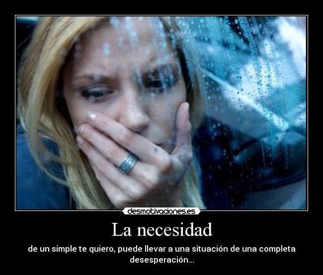 La necesidad - de un simple te quiero, puede llevar a una situación de una completa desesperación...