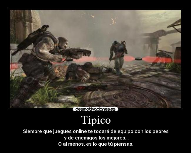 Típico - Siempre que juegues online te tocará de equipo con los peores
y de enemigos los mejores...
O al menos, es lo que tú piensas.