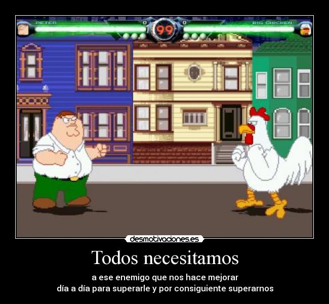 Todos necesitamos - a ese enemigo que nos hace mejorar
día a día para superarle y por consiguiente superarnos