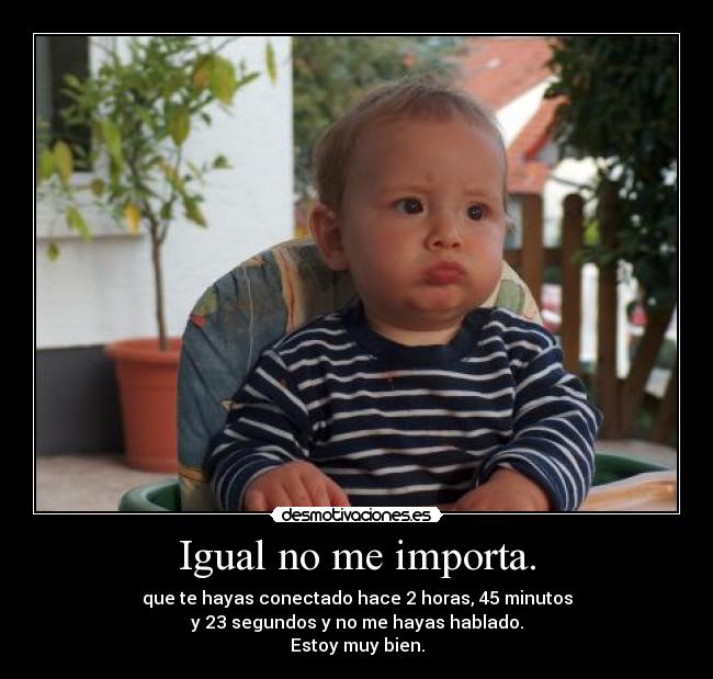Igual no me importa. -