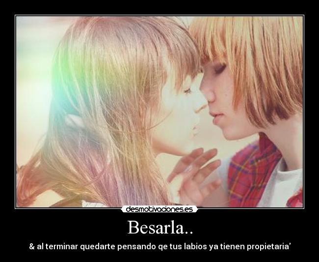 Besarla.. - & al terminar quedarte pensando qe tus labios ya tienen propietaria