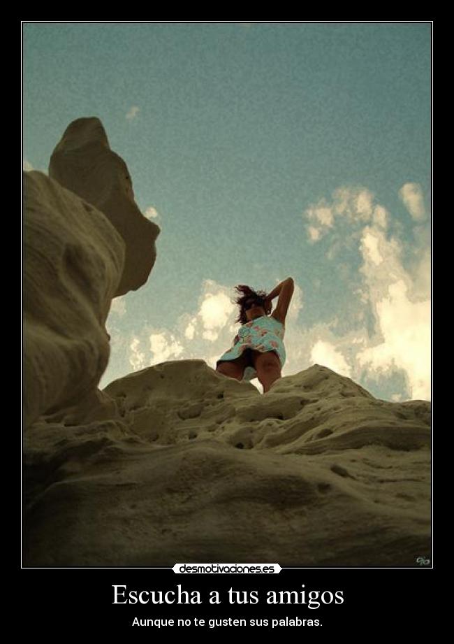Escucha a tus amigos - Aunque no te gusten sus palabras.