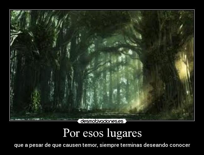 Por esos lugares - que a pesar de que causen temor, siempre terminas deseando conocer