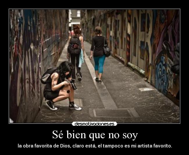 Sé bien que no soy - la obra favorita de Dios, claro está, el tampoco es mi artista favoríto.