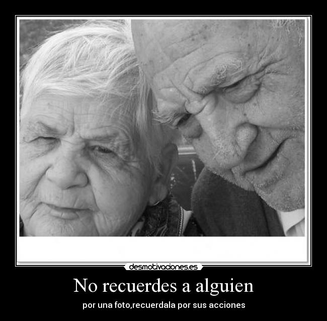 No recuerdes a alguien - por una foto,recuerdala por sus acciones