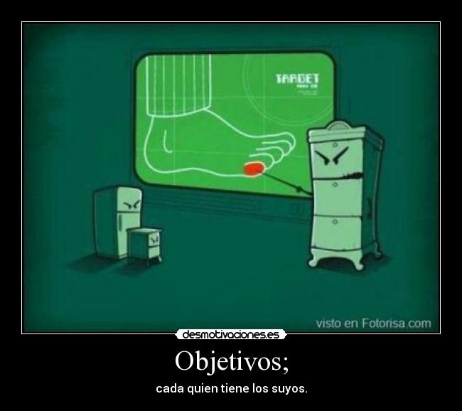 Objetivos; - cada quien tiene los suyos.