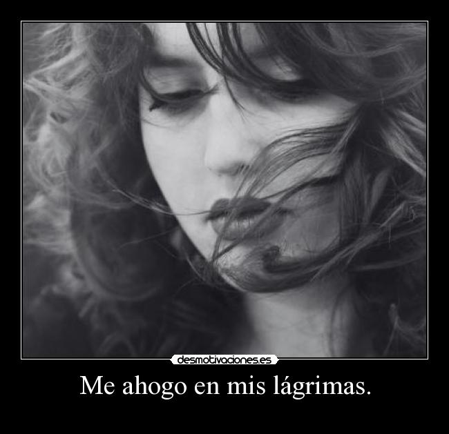 Me ahogo en mis lágrimas. -