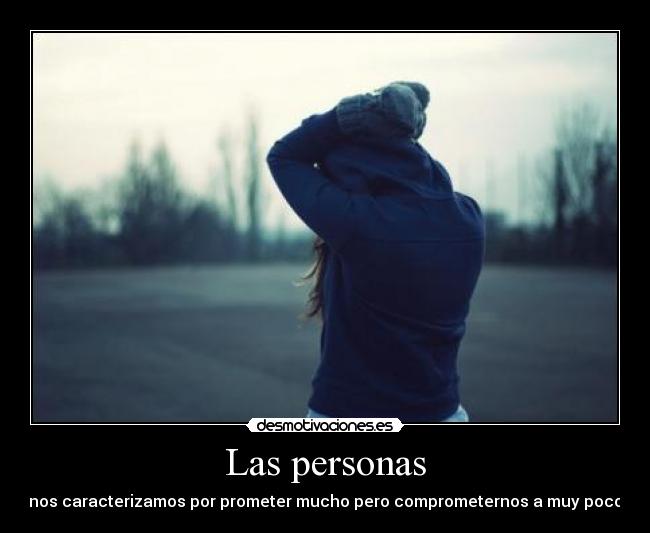 Las personas - nos caracterizamos por prometer mucho pero comprometernos a muy poco