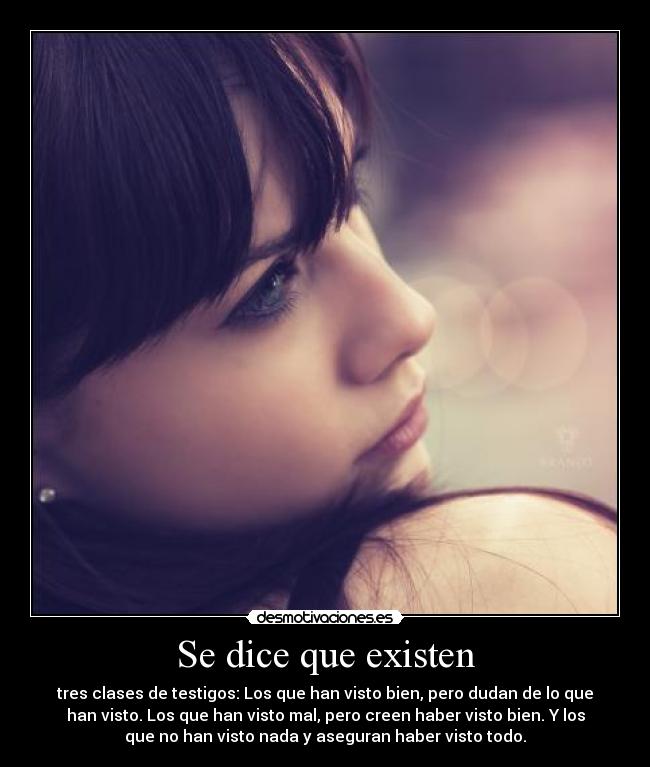 Se dice que existen - tres clases de testigos: Los que han visto bien, pero dudan de lo que
han visto. Los que han visto mal, pero creen haber visto bien. Y los
que no han visto nada y aseguran haber visto todo.