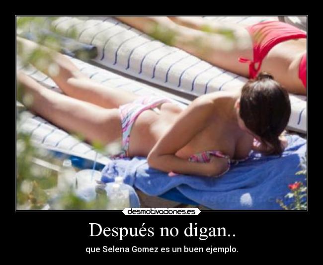 Después no digan.. - que Selena Gomez es un buen ejemplo.