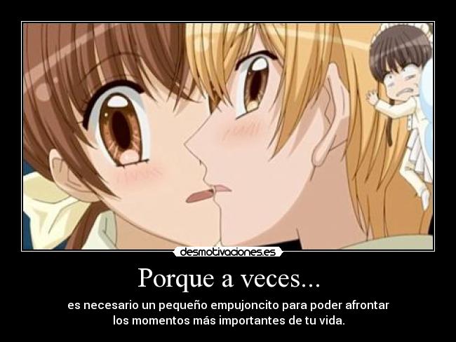 Porque a veces... - es necesario un pequeño empujoncito para poder afrontar
los momentos más importantes de tu vida.