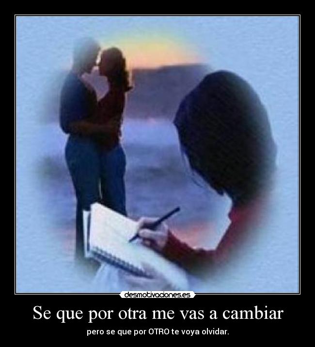 Se que por otra me vas a cambiar - pero se que por OTRO te voya olvidar.