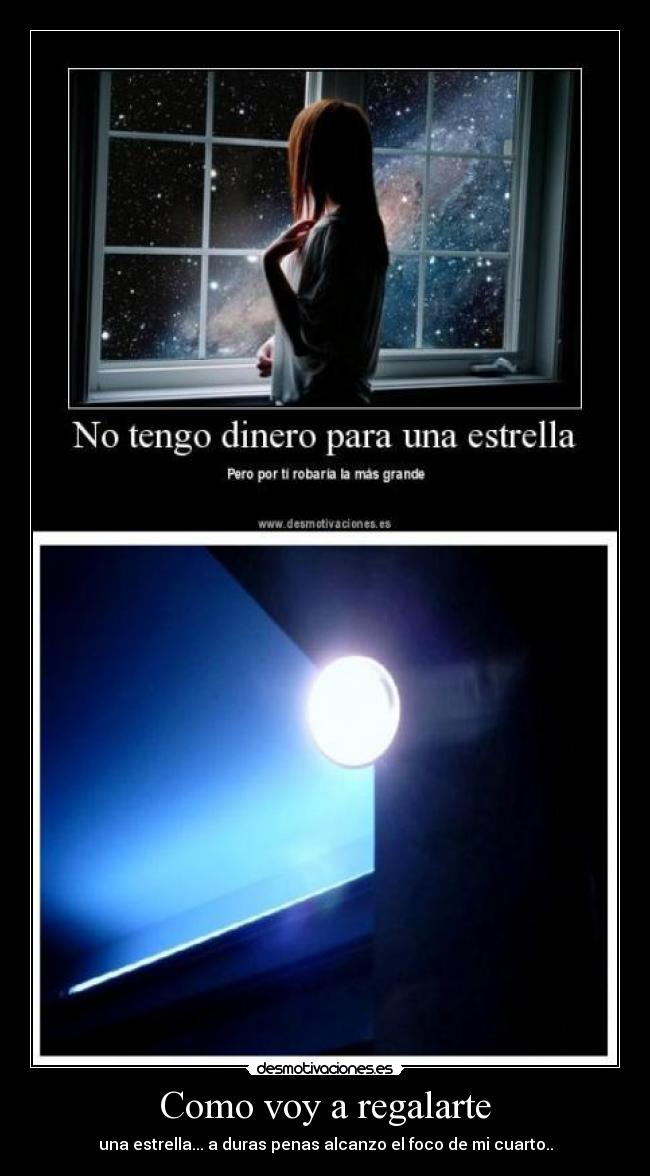 Como voy a regalarte - una estrella... a duras penas alcanzo el foco de mi cuarto..