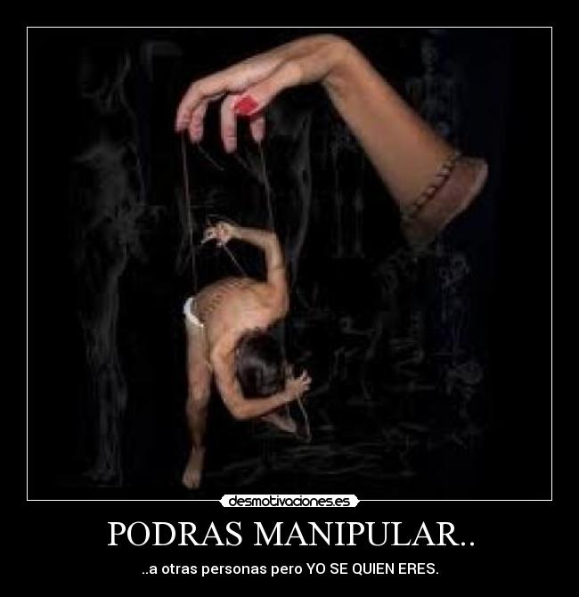PODRAS MANIPULAR.. - ..a otras personas pero YO SE QUIEN ERES.